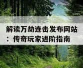 解读万劫连击发布网站：传奇玩家进阶指南