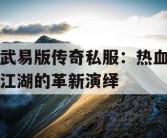 武易版传奇私服：热血江湖的革新演绎