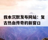 我本沉默发布网站：复古热血传奇的新窗口