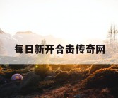 每日新开合击传奇网