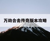 万劫合击传奇版本攻略