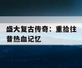 盛大复古传奇：重拾往昔热血记忆