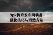 9pk传奇发布网装备强化技巧与锻造方法