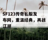 SF123传奇私服发布网，重温经典，再战江湖