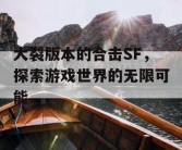 大裂版本的合击SF，探索游戏世界的无限可能
