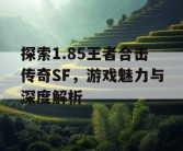 探索1.85王者合击传奇SF，游戏魅力与深度解析