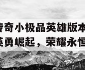 传奇小极品英雄版本，英勇崛起，荣耀永恒