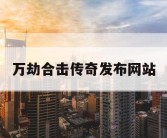 万劫合击传奇发布网站