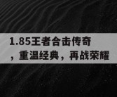 1.85王者合击传奇，重温经典，再战荣耀