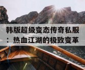 韩版超级变态传奇私服：热血江湖的极致变革