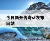 今日新开传奇sf发布网站