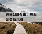 逍遥185合击：热血合击新风貌