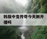 韩版中变传奇今天刚开播吗
