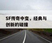 SF传奇中变，经典与创新的碰撞