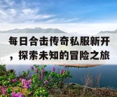 每日合击传奇私服新开，探索未知的冒险之旅