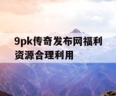 9pk传奇发布网福利资源合理利用