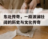 东北传奇，一段波澜壮阔的历史与文化传奇