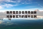 新开变态合击传奇血脉对角色实力的提升比例