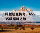 韩版超变传奇，65535级巅峰之旅