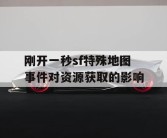 刚开一秒sf特殊地图事件对资源获取的影响