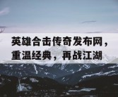 英雄合击传奇发布网，重温经典，再战江湖