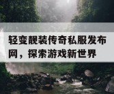 轻变靓装传奇私服发布网，探索游戏新世界