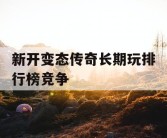 新开变态传奇长期玩排行榜竞争
