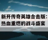 新开传奇英雄合击版：热血重燃的战斗盛宴