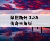 聚焦新开 1.85 传奇玉兔版