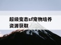 超级变态sf宠物培养资源获取