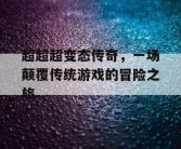 超超超变态传奇，一场颠覆传统游戏的冒险之旅