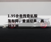 1.95合击传奇私服发布网，重温经典，再战江湖