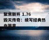 聚焦新开 1.76 毁灭传奇：续写经典热血篇章