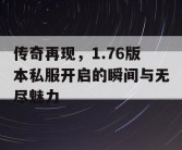 传奇再现，1.76版本私服开启的瞬间与无尽魅力