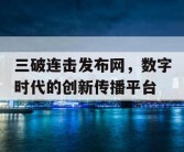 三破连击发布网，数字时代的创新传播平台