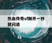 热血传奇sf刚开一秒就闪退