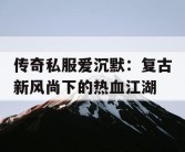传奇私服爱沉默：复古新风尚下的热血江湖