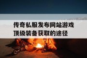 传奇私服发布网站游戏顶级装备获取的途径