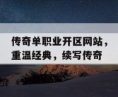 传奇单职业开区网站，重温经典，续写传奇