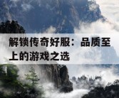 解锁传奇好服：品质至上的游戏之选