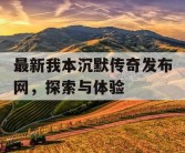 最新我本沉默传奇发布网，探索与体验
