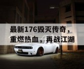 最新176毁灭传奇，重燃热血，再战江湖