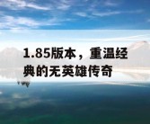 1.85版本，重温经典的无英雄传奇
