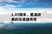 1.85版本，重温经典的无英雄传奇