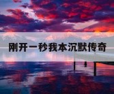 刚开一秒我本沉默传奇