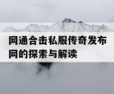 网通合击私服传奇发布网的探索与解读