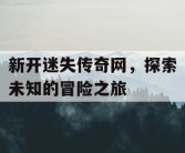 新开迷失传奇网，探索未知的冒险之旅