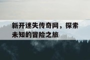 新开迷失传奇网，探索未知的冒险之旅