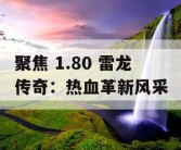 聚焦 1.80 雷龙传奇：热血革新风采