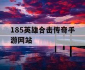 185英雄合击传奇手游网站